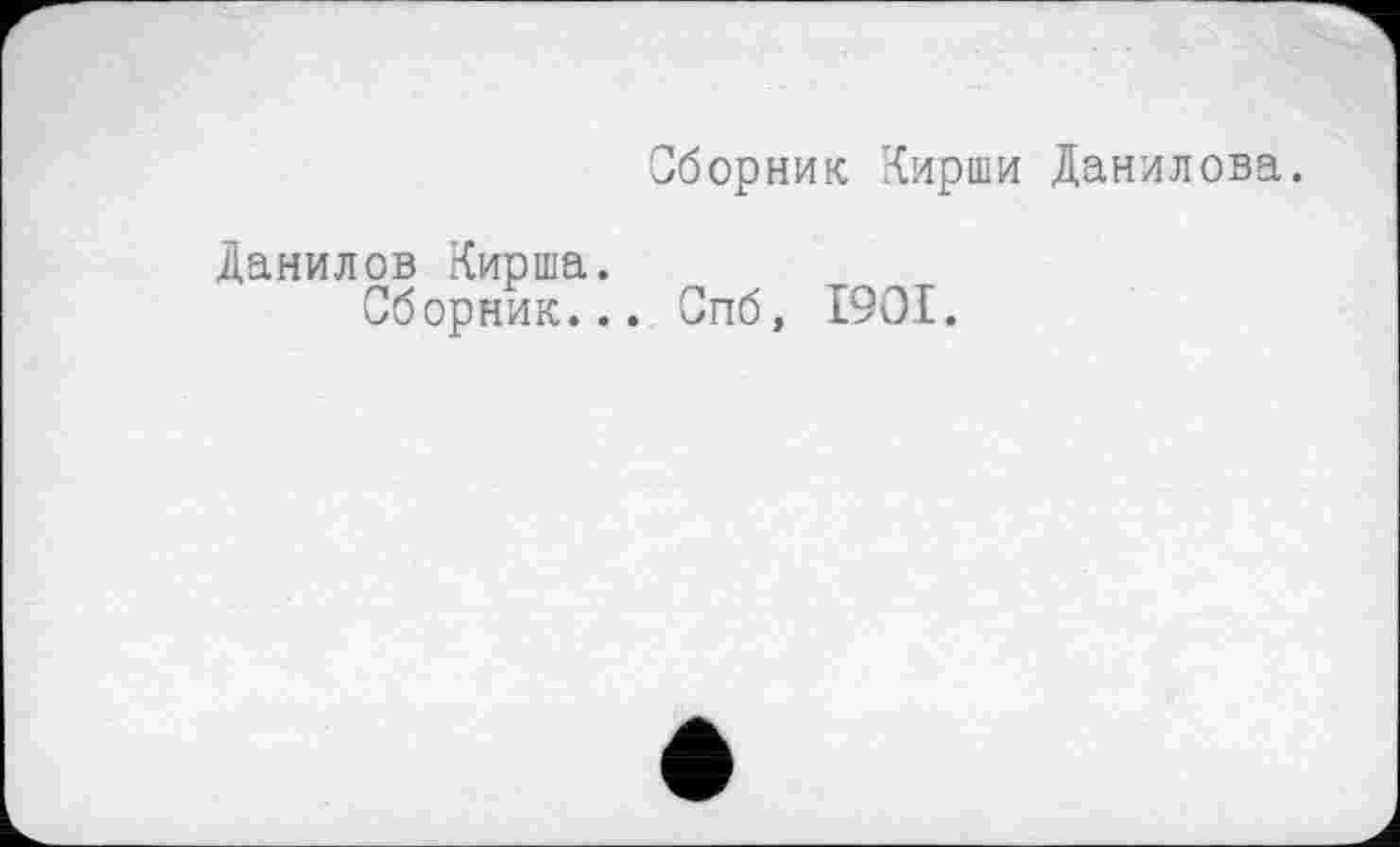 ﻿Сборник Кирши Данилова.
Данилов Кирша.
Сборник..
Спб, 1901.